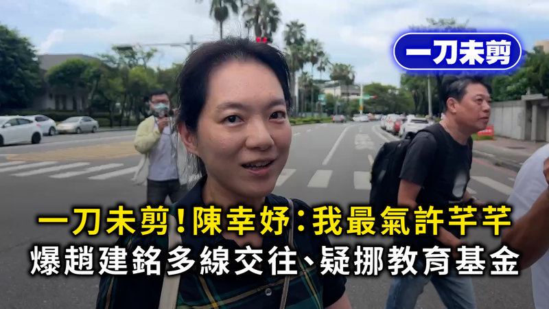 一刀未剪!陳幸妤:我最氣許芊芊 爆趙建銘多線交往、疑挪教育基金 一刀未剪!陳幸妤:我最氣許芊芊 爆趙建銘多線交往、疑挪教育基金