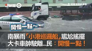 南暴雨「小港巡邏船」尷尬搖擺　大卡車帥駛離...民：開慢一點！