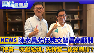 陳水扁允任姚文智最高顧問 「把第一次獻給姚」先拚第二後逆轉勝？｜雲端最前線 EP442精華