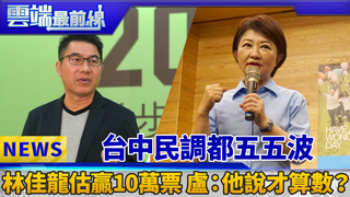 台中民調都五五波 林佳龍估贏10萬票 盧:他說才算數？｜雲端最前線 EP445精華