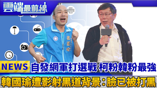 自發網軍打選戰 柯粉韓粉最強 韓國瑜遭影射黑道背景：臉已被打黑｜雲端最前線 EP451精華