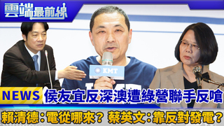侯友宜反深澳遭綠營聯手反嗆 賴清德：電從哪來？蔡英文：靠反對發電？｜雲端最前線 EP453精華