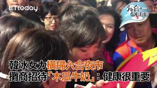 韓冰女力橫掃六合夜市 攤商招待「木瓜牛奶」：健康很重要