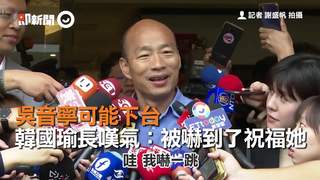 吳音寧可能下台 韓國瑜長嘆氣：被嚇到了祝福她