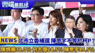 北市立委補選 陳思宇不等於柯P？ 陳炳甫32.0% 何志偉24.5% 陳思宇15.5%｜雲端最前線 EP512精華