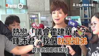 熱戀「議會霍建華」？　鍾沛君：我們就是姐弟
