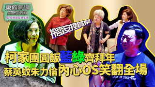 柯家團圓飯藍綠齊拜年 蔡英蚊朱力倫內心OS笑翻全場│ 悶鍋出任務