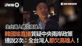 韓國瑜直播質疑中央兩岸政策  連說2次：全台灣人都欠高雄人！