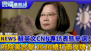 蔡英文CNN專訪表態參選！ 府院黨合擊 2020續打兩岸牌？｜雲端最前線 EP543精華