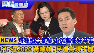每種組合都輸 小英連任好辛苦  柯P選2020 黃暐翰：民進黨現生機｜雲端最前線 EP543精華