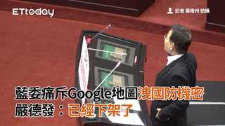 藍委痛斥Google地圖洩國防機密 嚴德發：已經下架了