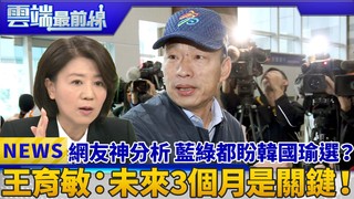 網友神分析 藍綠都盼韓國瑜選？ 王育敏：未來3個月是關鍵！｜雲端最前線 EP551精華