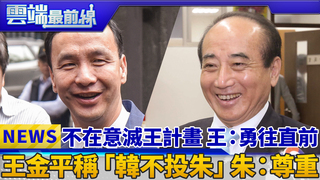 不在意滅王計畫 王：勇往直前 王金平稱「韓不投朱」朱：尊重｜雲端最前線 EP557精華