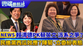 賴清德PK蔡英文 派系之爭？ 民進黨西瓜效應？陳菊、立委紛表態｜雲端最前線 EP562精華