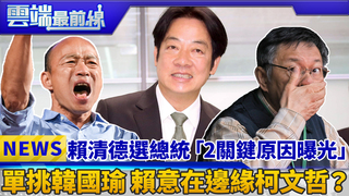 賴清德選總統「2關鍵原因曝光」 單挑韓國瑜 賴意在邊緣柯文哲？｜雲端最前線 EP563精華