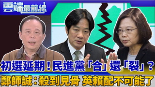 初選延期！民進黨「合」還「裂」？ 鄭師誠：殺到見骨 英賴配不可能了｜雲端最前線 EP577精華