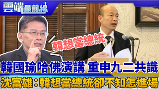 韓國瑜哈佛演講 重申九二共識 沈富雄：韓想當總統卻不知怎進場｜雲端最前線 EP578精華