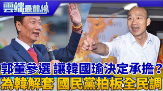 郭董參選 讓韓國瑜決定承擔？ 為韓解套國民黨中常會拍板全民調｜雲端最前線 EP586精華