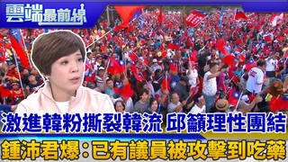 激進韓粉撕裂韓流 邱籲理性團結 鍾沛君爆：已有議員被攻擊到吃藥｜雲端最前線 EP586精華