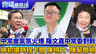 中常會氣氛火爆 羅文嘉中常委對幹 綠初選時程卡關 陳明文、陳菊開砲｜雲端最前線 EP591精華