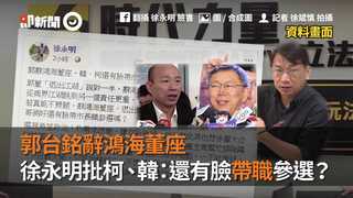 郭台銘辭鴻海董座　徐永明批柯、韓：還有臉帶職參選？