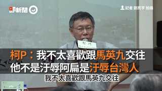 柯P：我不太喜歡跟馬英九交往 他不是汙辱阿扁是汙辱台灣人