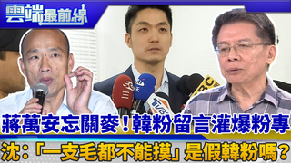蔣萬安忘關麥！韓粉留言灌爆粉專 沈：「一支毛都不能摸」是假韓粉嗎？｜雲端最前線 EP596精華