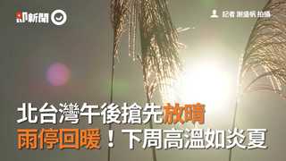北台灣午後搶先放晴 雨停回暖！下週全台高溫如炎夏