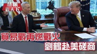 貿易戰再燃戰火 劉鶴赴美磋商｜20190511慧眼看天下第52集-國際關鍵-EP52精華