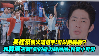 吳建豪發火嗆選手：可以閉嘴嗎？　和韓庚尬舞「愛的魔力轉圈圈」秒變小可愛