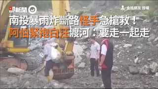南投暴雨炸斷路怪手急搶救！　阿伯緊抱白汪渡河：要走一起走