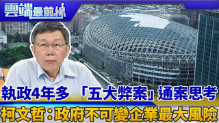 執政4年多 「五大弊案」通案思考 柯文哲：政府不可變企業最大風險｜雲端最前線 EP604精華