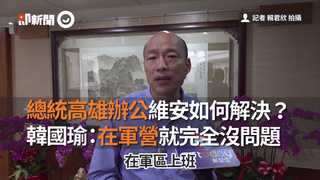 總統高雄辦公維安如何解決？　韓國瑜：在軍營就完全沒問題