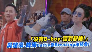 「沒有B-boy，睏到想睡！」　吳建豪.韓庚battle靠Breaking決勝負！