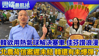 韓欲用熱氣球解決塞車 佳芬讚浪漫 北農背信案遲未結 韓還有未爆彈？｜雲端最前線 EP622精華
