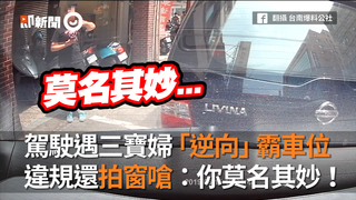 駕駛遇三寶婦「逆向」霸車位　違規還拍窗嗆：你莫名其妙！