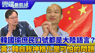 韓國瑜庶民口號都是大陸語言？ 黃創夏：韓自我神格化是可怕的問題｜雲端最前線 EP631精華