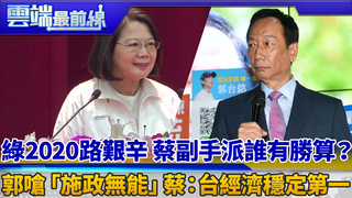 綠2020路艱辛 蔡副手派誰有勝算？ 郭嗆「施政無能」蔡：台經濟穩定第一｜雲端最前線 EP631精華