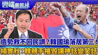 造勢救不回民調？韓國瑜落居第三！ 楊實秋：韓親手摧毀讓神話變笑話｜雲端最前線 EP631精華