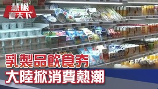 乳製品飲食夯 大陸掀消費熱潮｜20190629慧眼看天下第59集-透視兩岸-EP59精華