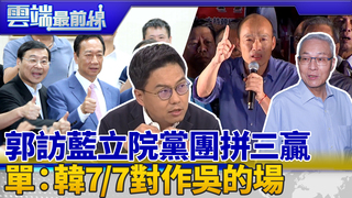 拼立委過半！郭拜訪藍立院黨團 單：韓對作吳敦義的場 初選後怎整合｜雲端最前線 EP639精華
