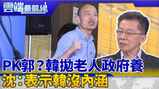 撞郭政見？韓拋65歲以上老人政府養 沈富雄：反射性回話表示韓沒內涵｜雲端最前線 EP639精華