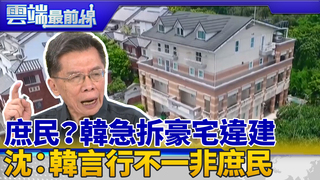李佳芬急拆違建 「墅民」還「庶民」？ 沈富雄：看出韓核心價值不是庶民｜雲端最前線 EP640精華