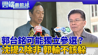 郭可能獨立參選？沈富雄提2除非 沈：郭台銘如果輸的坦蕩不該躲｜雲端最前線 EP645精華