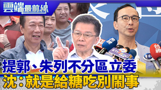 藍中常委提案 郭、朱列不分區立委 團結從韓開始 沈：給糖吃別鬧事｜雲端最前線 EP648精華