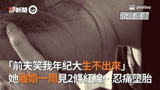 「前夫笑我年紀大生不出來」　她離婚一周見2條紅線…忍痛墮胎