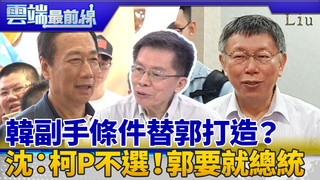 韓副手最大授權 幫郭台銘量身打造？ 沈富雄：柯P不會選！郭要就選總統｜雲端最前線 EP654精華