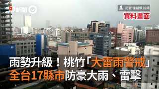 雨勢升級！桃竹「大雷雨警戒」　全台17縣市防豪大雨、雷擊