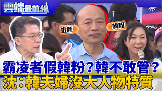 霸凌者皆假韓粉？韓不想接觸負面聲音？ 沈富雄：看韓夫婦面對錯誤沒大人物特質｜雲端最前線 EP655精華