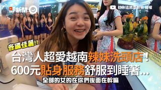 台灣人超愛越南辣妹洗頭店！ 600元貼身服務舒服到睡著...